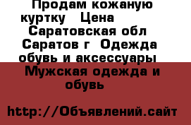 Продам кожаную куртку › Цена ­ 4 000 - Саратовская обл., Саратов г. Одежда, обувь и аксессуары » Мужская одежда и обувь   